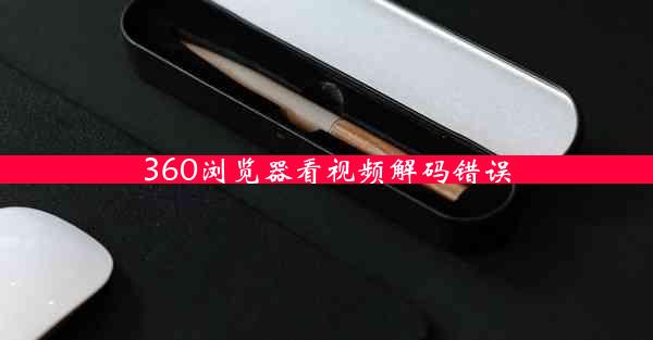 360浏览器看视频解码错误