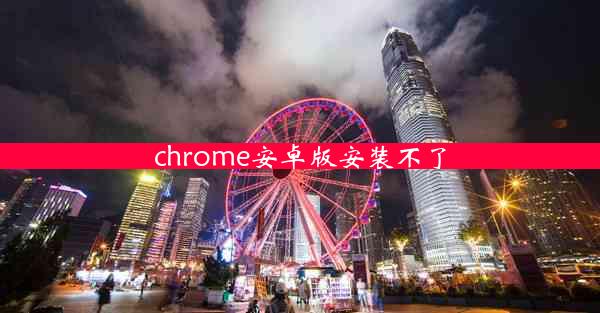 chrome安卓版安装不了