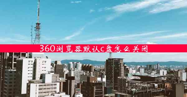 360浏览器默认c盘怎么关闭