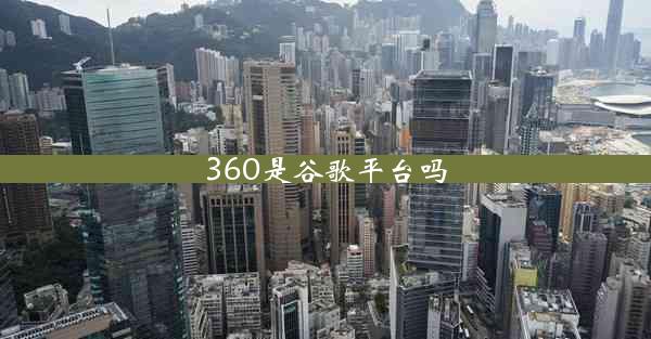 360是谷歌平台吗