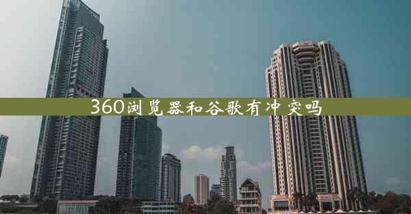 360浏览器和谷歌有冲突吗