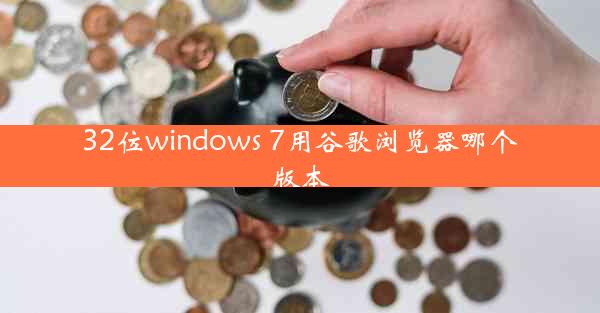 32位windows 7用谷歌浏览器哪个版本