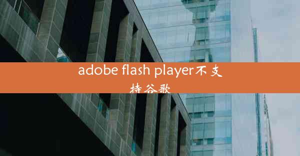 adobe flash player不支持谷歌