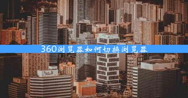 360浏览器如何切换浏览器