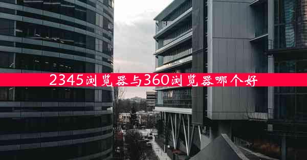 2345浏览器与360浏览器哪个好