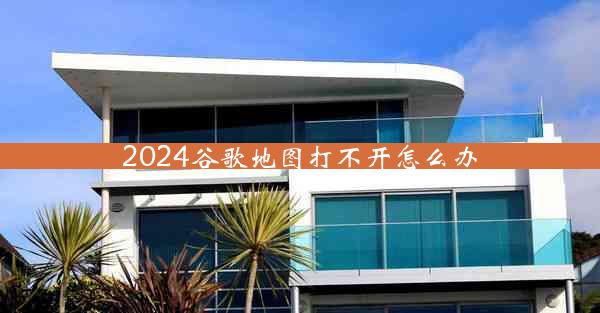 2024谷歌地图打不开怎么办