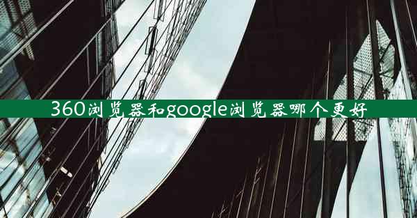 360浏览器和google浏览器哪个更好