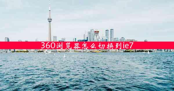 360浏览器怎么切换到ie7