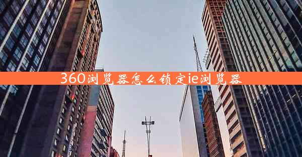 360浏览器怎么锁定ie浏览器