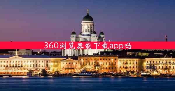 360浏览器能下载app吗