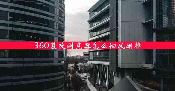 360篡改浏览器怎么彻底删掉