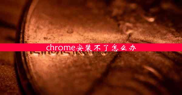 chrome安装不了怎么办