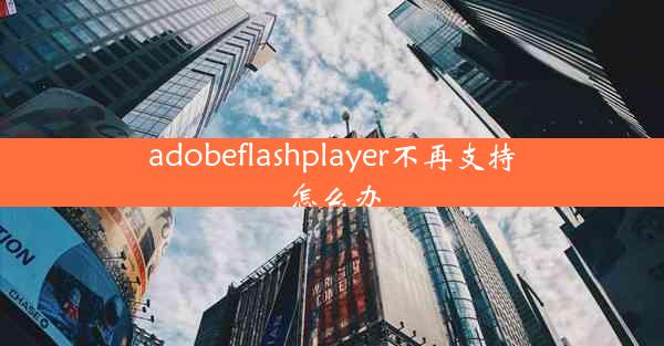 adobeflashplayer不再支持怎么办