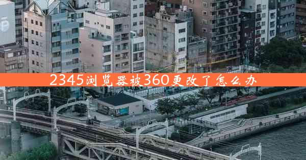 2345浏览器被360更改了怎么办