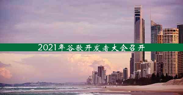 2021年谷歌开发者大会召开