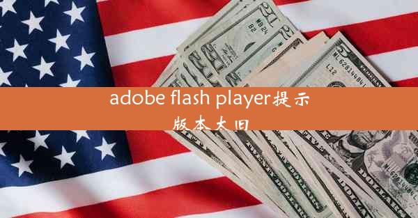 adobe flash player提示版本太旧