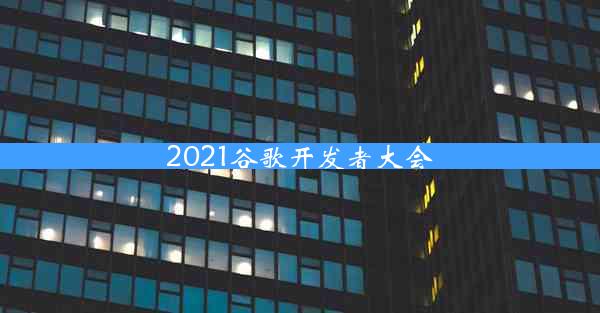 2021谷歌开发者大会