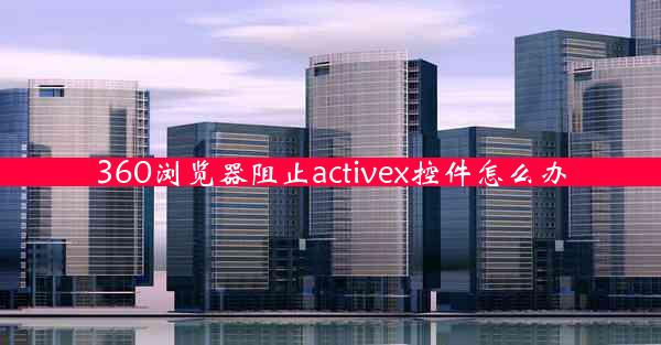 360浏览器阻止activex控件怎么办