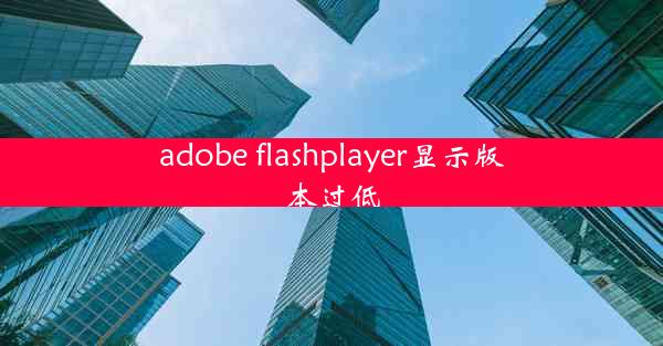 adobe flashplayer显示版本过低