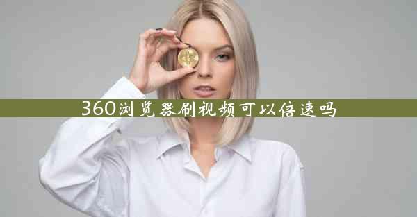 360浏览器刷视频可以倍速吗