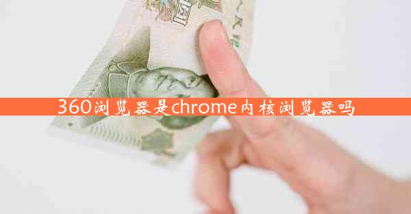 360浏览器是chrome内核浏览器吗