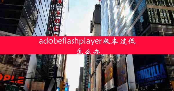 adobeflashplayer版本过低怎么办