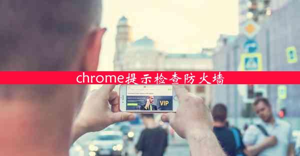 chrome提示检查防火墙