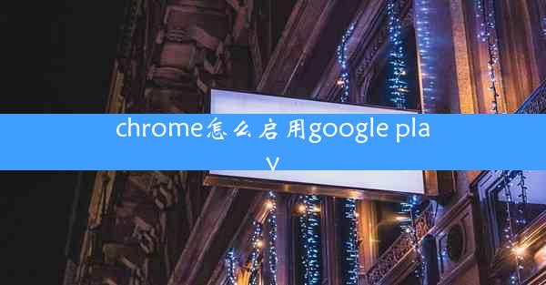 chrome怎么启用google play