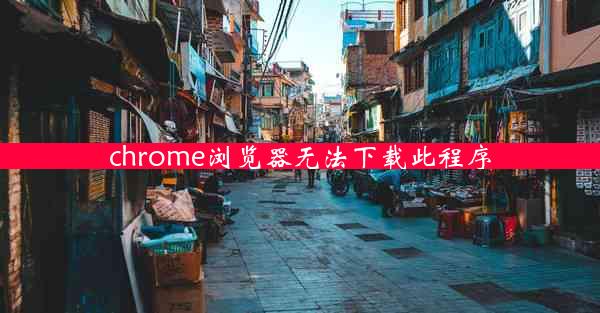 chrome浏览器无法下载此程序