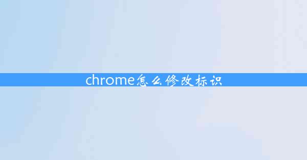 chrome怎么修改标识