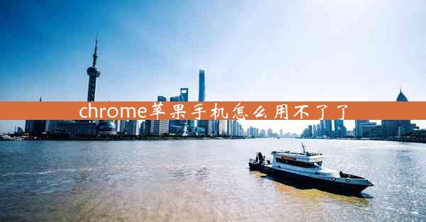 chrome苹果手机怎么用不了了