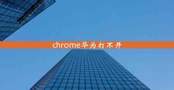 chrome华为打不开