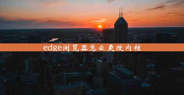 edge浏览器怎么更改内核