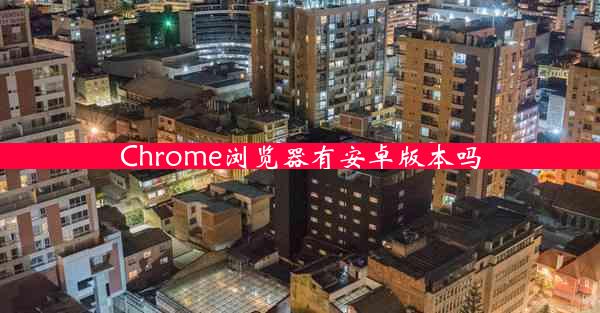 Chrome浏览器有安卓版本吗