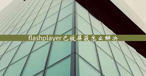 flashplayer已被屏蔽怎么解决