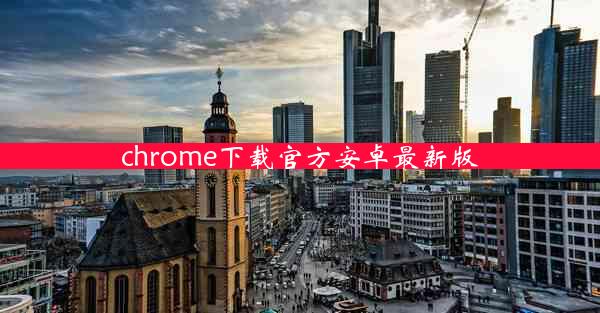 chrome下载官方安卓最新版