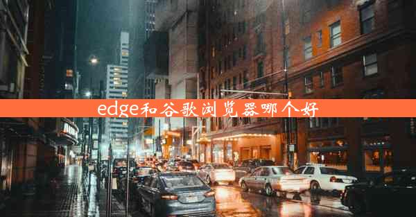 edge和谷歌浏览器哪个好