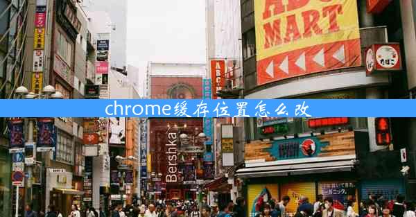 chrome缓存位置怎么改