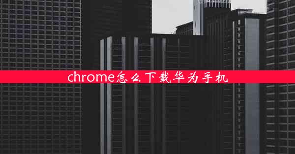 chrome怎么下载华为手机