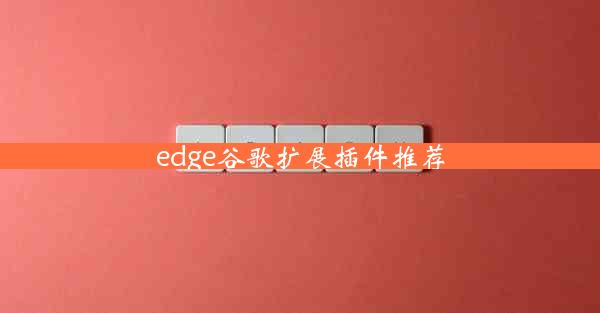 edge谷歌扩展插件推荐