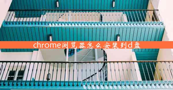 chrome浏览器怎么安装到d盘