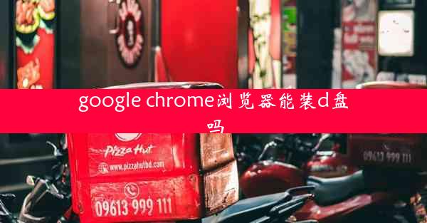 google chrome浏览器能装d盘吗