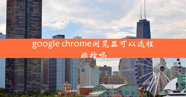 google chrome浏览器可以远程操控吗