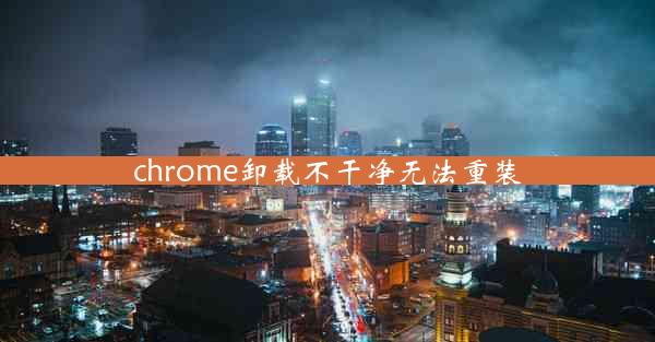 chrome卸载不干净无法重装