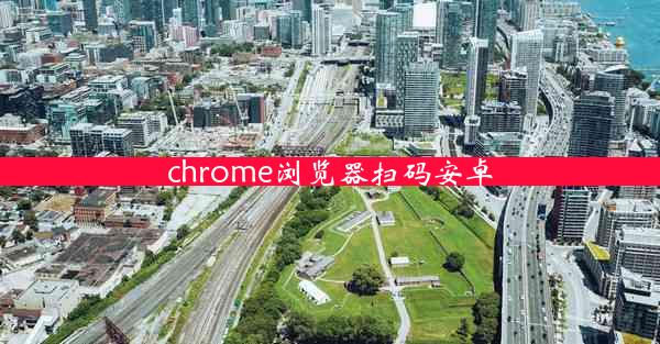 chrome浏览器扫码安卓