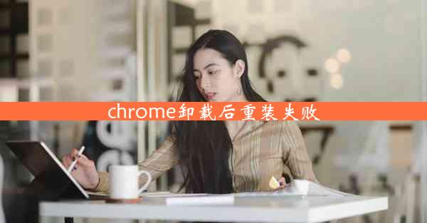 chrome卸载后重装失败