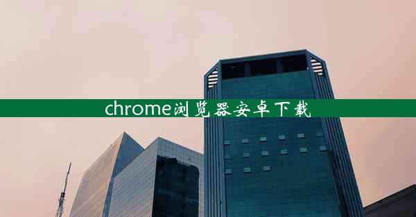 chrome浏览器安卓下载