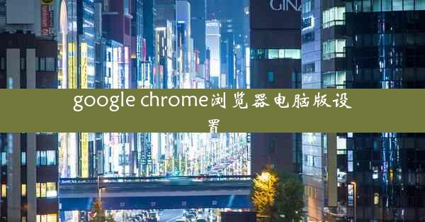 google chrome浏览器电脑版设置