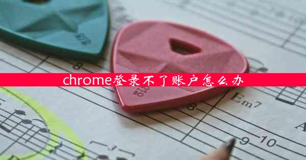 chrome登录不了账户怎么办