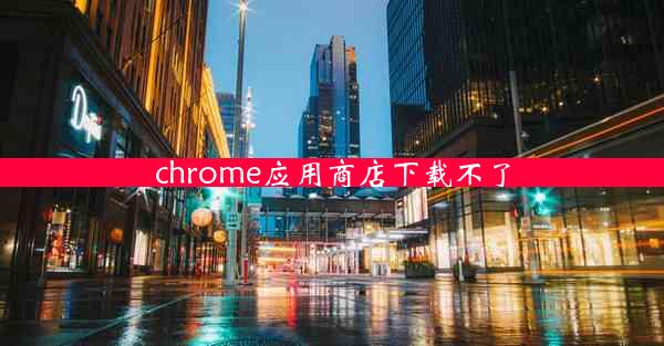 chrome应用商店下载不了